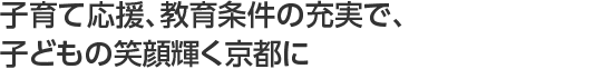 子育て応援、教育条件の充実で、子どもの笑顔輝く京都に