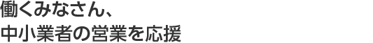 働くみなさん、中小業者の営業を応援